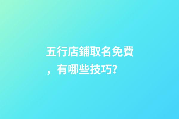 五行店鋪取名免費，有哪些技巧？