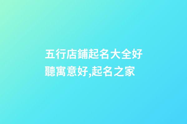 五行店鋪起名大全好聽寓意好,起名之家-第1張-店鋪起名-玄機派