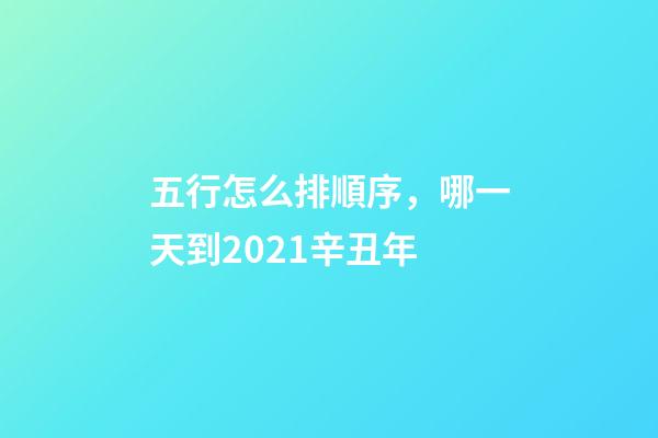 五行怎么排順序，哪一天到2021辛丑年-第1張-觀點-玄機派