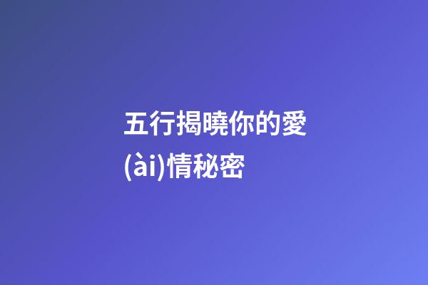 五行揭曉你的愛(ài)情秘密