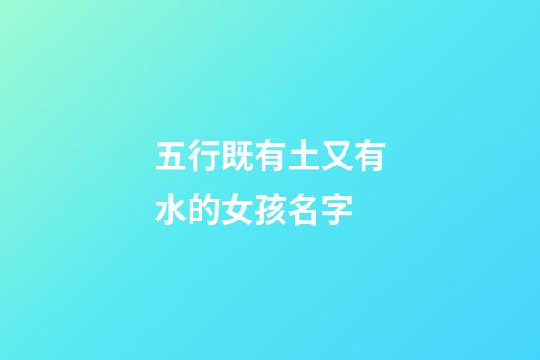 五行既有土又有水的女孩名字(五行帶土水的女孩名字)-第1張-女孩起名-玄機(jī)派