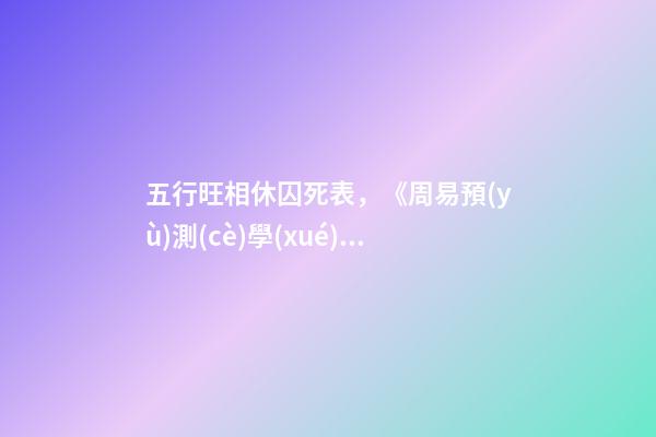 五行旺相休囚死表，《周易預(yù)測(cè)學(xué)》之基礎(chǔ)《五行學(xué)說(shuō)(二)》-第1張-觀點(diǎn)-玄機(jī)派