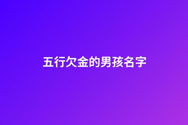 五行欠金的男孩名字(欠金的名字大全)-第1張-男孩起名-玄機(jī)派