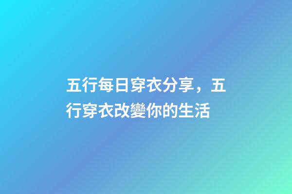 五行每日穿衣分享，五行穿衣改變你的生活-第1張-觀點(diǎn)-玄機(jī)派