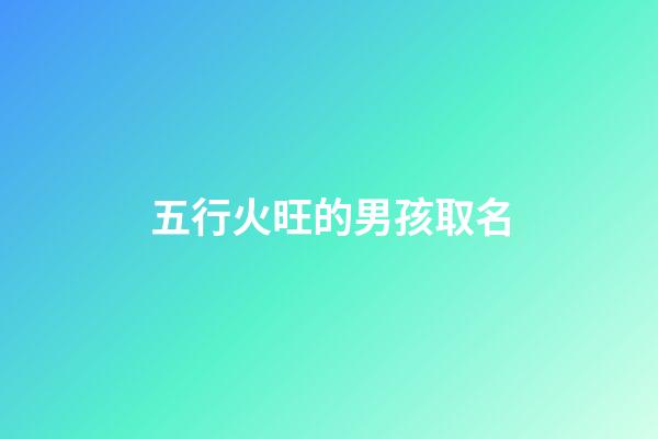 五行火旺的男孩取名(五行火旺的男孩名字)-第1張-男孩起名-玄機派