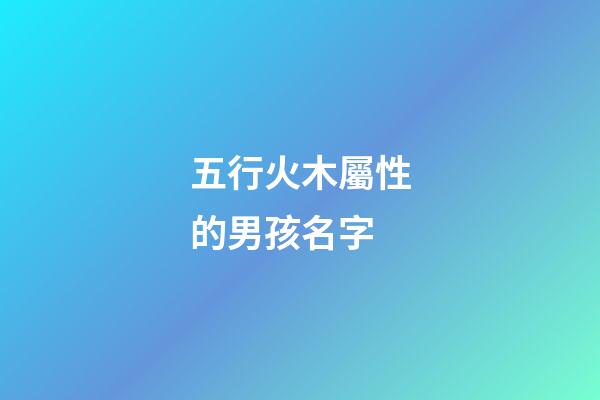 五行火木屬性的男孩名字(五行為火木的字男孩起名)-第1張-男孩起名-玄機派