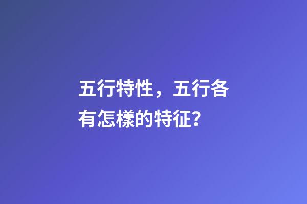 五行特性，五行各有怎樣的特征？