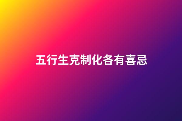 五行生克制化各有喜忌