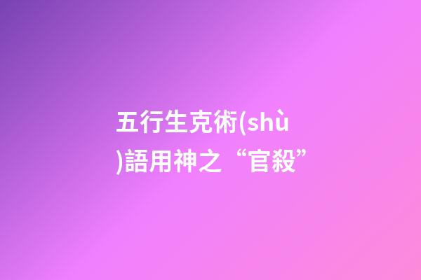 五行生克術(shù)語用神之“官殺”
