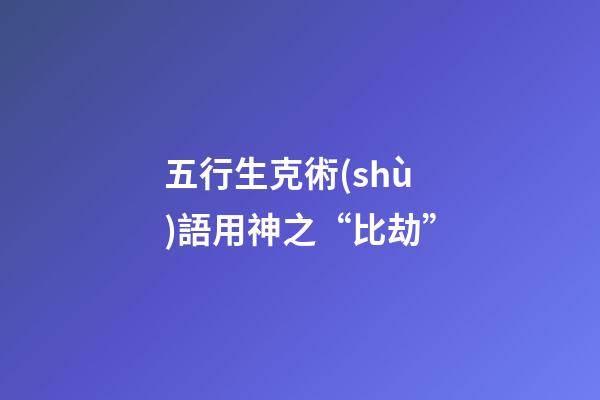 五行生克術(shù)語用神之“比劫”