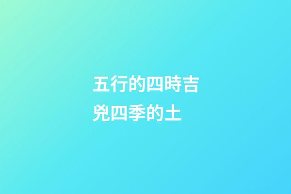 五行的四時吉兇四季的土