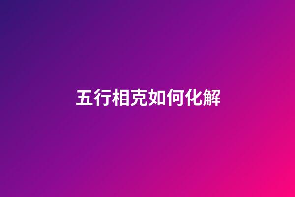 五行相克如何化解