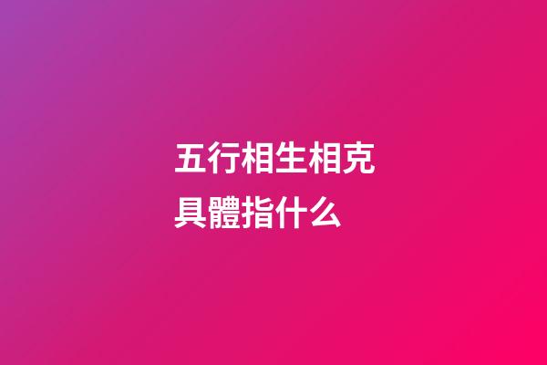 五行相生相克具體指什么