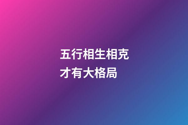 五行相生相克才有大格局
