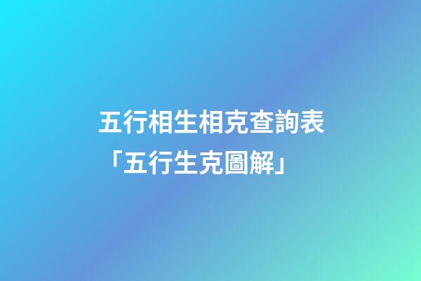 五行相生相克查詢表「五行生克圖解」