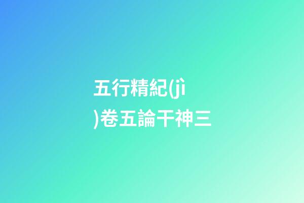 五行精紀(jì)卷五論干神三