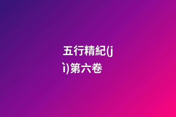五行精紀(jì)第六卷