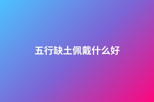 五行缺土佩戴什么好