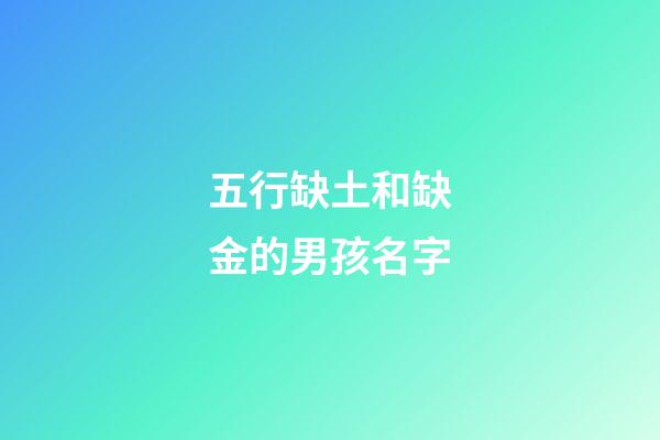 五行缺土和缺金的男孩名字(五行缺土和缺金的男孩名字怎么取)-第1張-男孩起名-玄機派