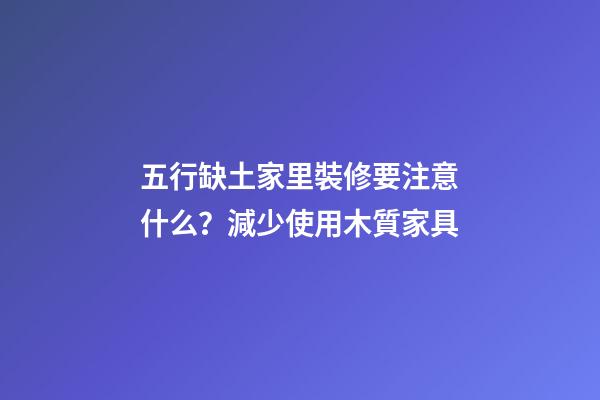 五行缺土家里裝修要注意什么？減少使用木質家具