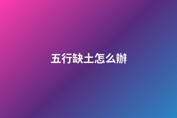 五行缺土怎么辦
