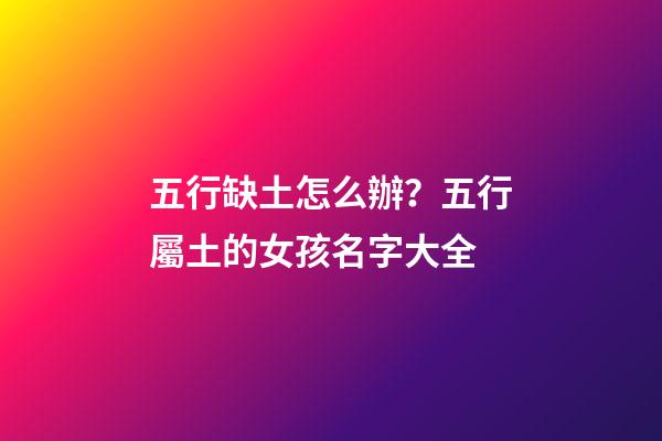 五行缺土怎么辦？五行屬土的女孩名字大全