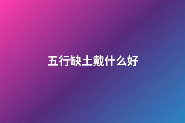 五行缺土戴什么好