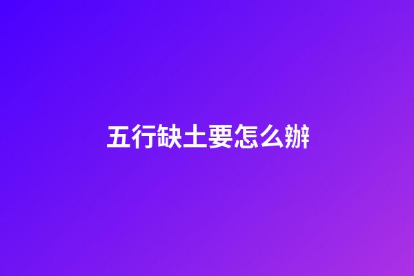 五行缺土要怎么辦