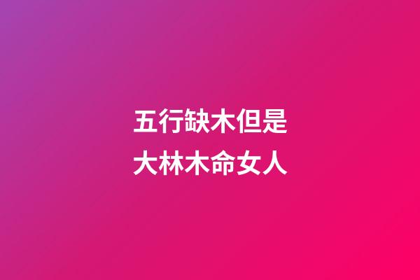 五行缺木但是大林木命女人(小孩起名字大全2022年女孩：精選驚艷歲月 綽約多姿的女孩名字)-第1張-觀點-玄機派
