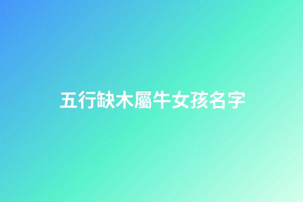 五行缺木屬牛女孩名字(五行缺木屬牛女孩名字洋氣的)-第1張-女孩起名-玄機派
