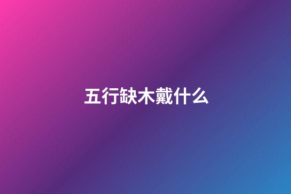 五行缺木戴什么
