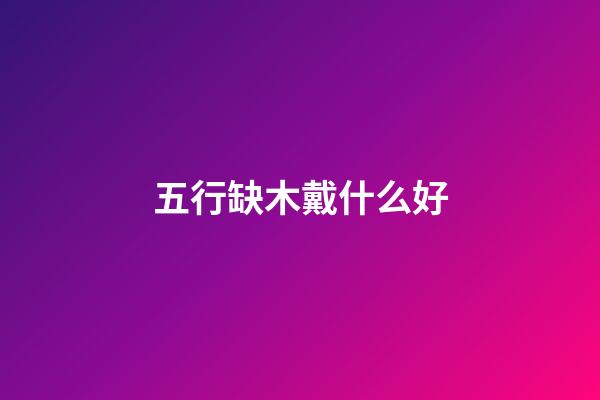五行缺木戴什么好