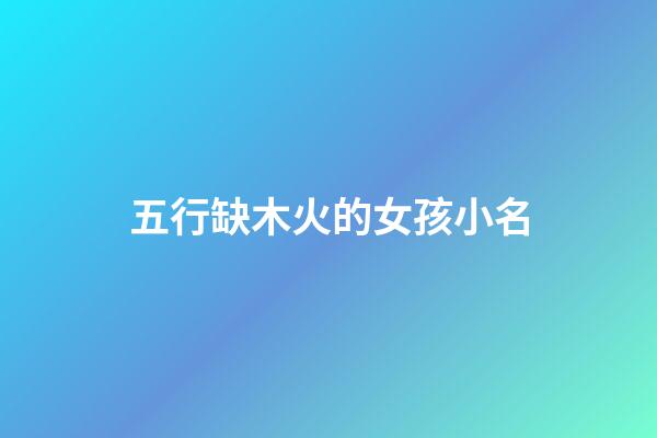 五行缺木火的女孩小名(五行缺木火的女孩小名字大全集圖片)-第1張-女孩起名-玄機(jī)派