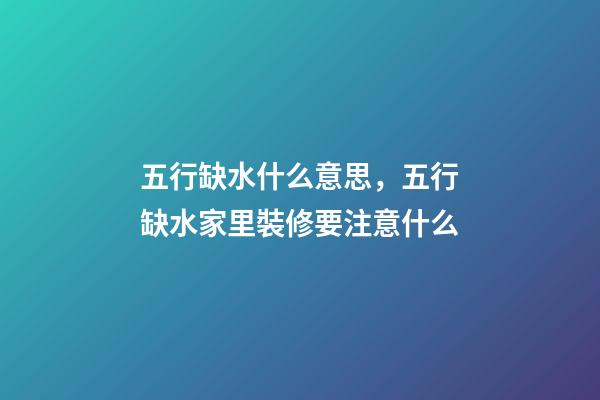 五行缺水什么意思，五行缺水家里裝修要注意什么-第1張-觀點-玄機派