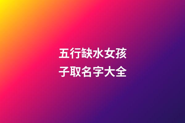 五行缺水女孩子取名字大全(五行缺水的女孩起名字大全)-第1張-女孩起名-玄機(jī)派