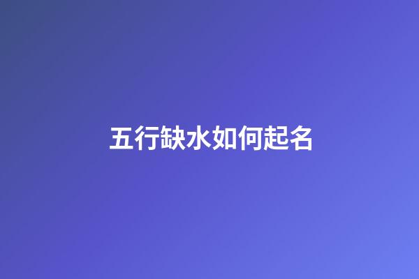 五行缺水如何起名