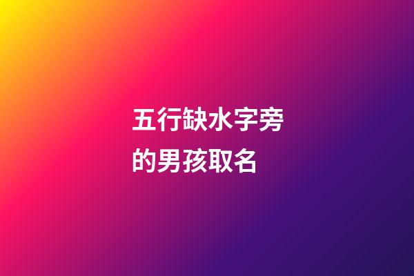 五行缺水字旁的男孩取名(五行缺水男孩用字)-第1張-男孩起名-玄機派