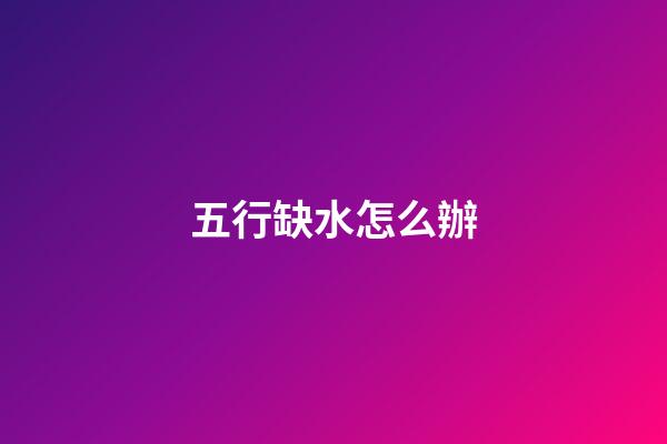五行缺水怎么辦