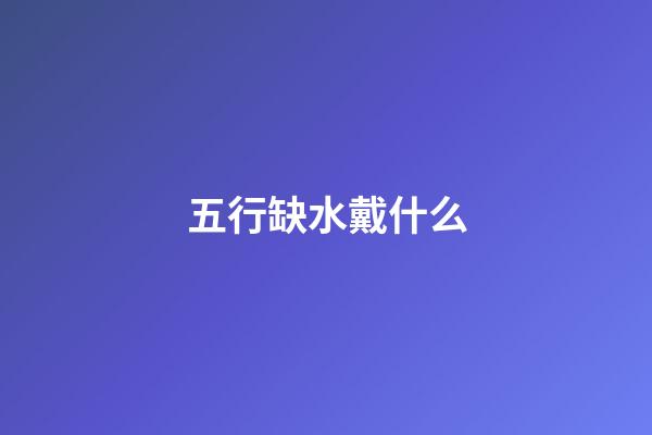五行缺水戴什么