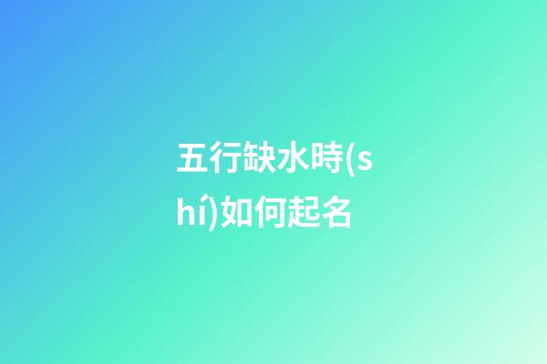 五行缺水時(shí)如何起名
