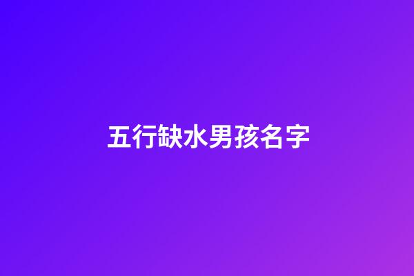 五行缺水男孩名字(五行缺水男孩名字大全配浩字)-第1張-男孩起名-玄機派
