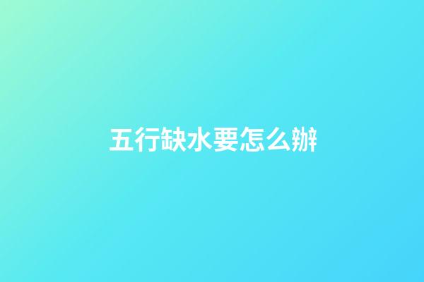 五行缺水要怎么辦