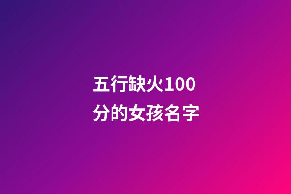 五行缺火100分的女孩名字(2023五行缺火女孩名字大全)-第1張-女孩起名-玄機派