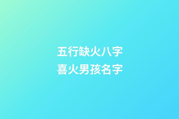 五行缺火八字喜火男孩名字(五行缺火八字喜火的男孩名字)-第1張-男孩起名-玄機派