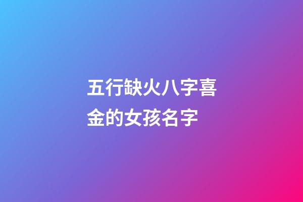 五行缺火八字喜金的女孩名字(五行缺火八字喜金水什么意思)-第1張-女孩起名-玄機(jī)派