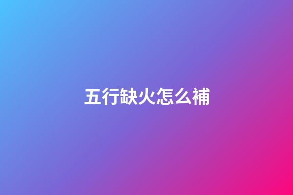 五行缺火怎么補