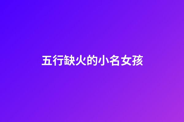 五行缺火的小名女孩(五行缺火的女寶名)-第1張-女孩起名-玄機派