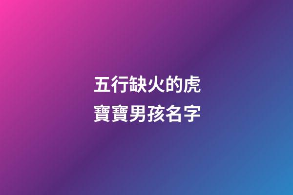 五行缺火的虎寶寶男孩名字(五行缺火的虎寶寶男孩名字怎么取)-第1張-男孩起名-玄機派