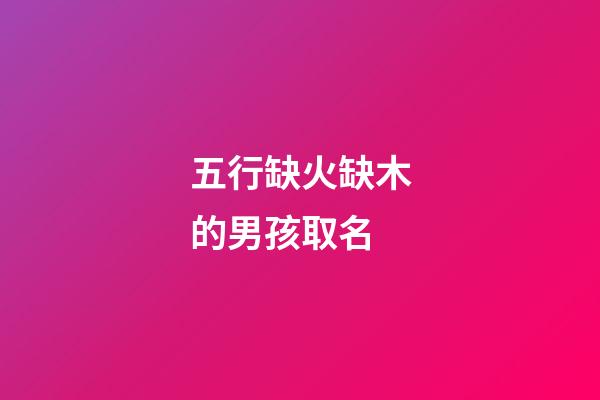 五行缺火缺木的男孩取名(五行中缺火缺木男孩名字簡單又好聽)-第1張-男孩起名-玄機派