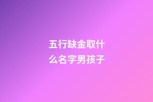 五行缺金取什么名字男孩子(五行缺金的男寶寶名字大全)-第1張-男孩起名-玄機派